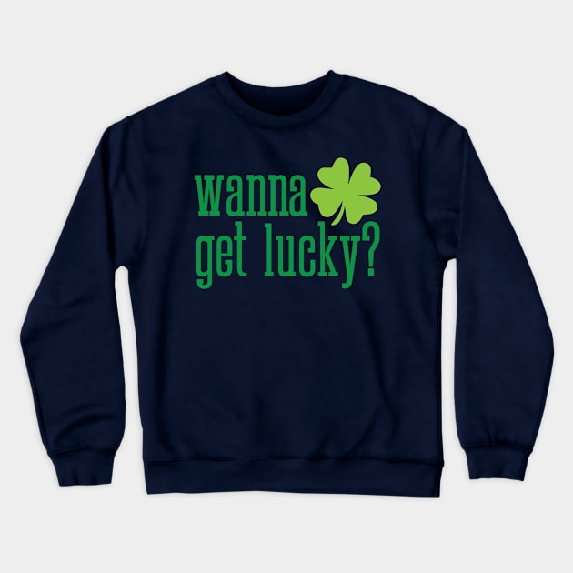 Wanna get lucky funny St. Valentine's Day shamrock t-shirt Crewneck Sweatshirt by e2productions